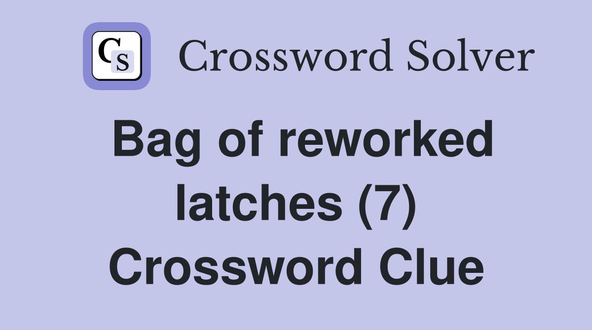 Bag of reworked latches (7) Crossword Clue Answers Crossword Solver